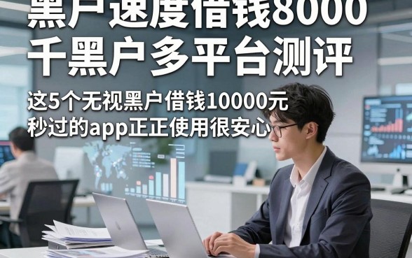 黑户速度借钱8000千黑户多平台测评，这5个无视黑户借钱10000元秒过的app正规使用很安心