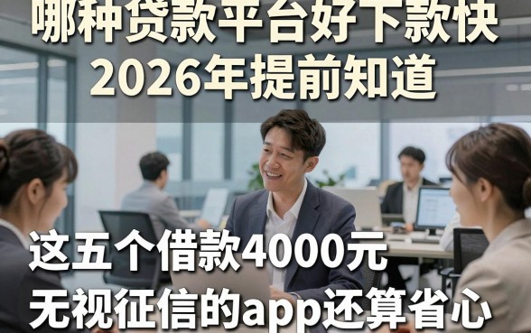 哪种贷款平台好下款快2026年提前知道，这五个借款4000元无视征信的app还算省心