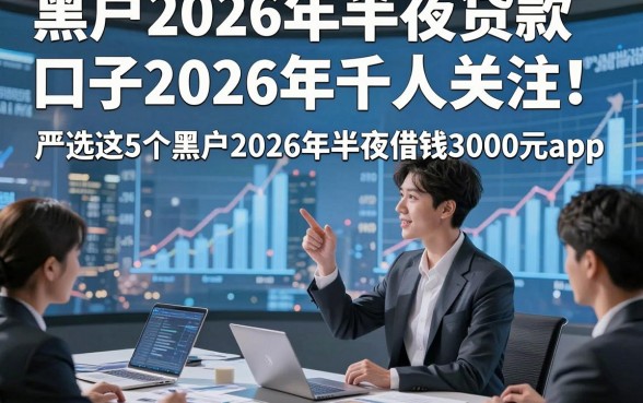 黑户2026年半夜贷款口子2026年千人关注！严选这5个黑户2026年半夜借钱3000元app