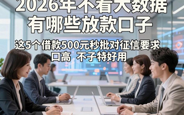 2026年不看大数据有哪些放款口子，这5个借款500元秒批对征信要求不高口子特好用