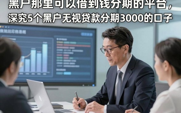 黑户那里可以借到钱分期的平台，深究5个黑户无视贷款分期3000的口子