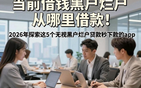 当前借钱黑户烂户从哪里借款！2026年探索这5个无视黑户烂户贷款秒下款的app