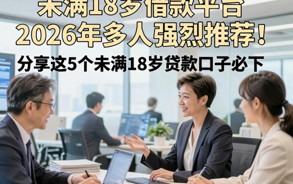 未满18岁借款平台2026年多人强烈推荐！分享这5个未满18岁贷款口子必下