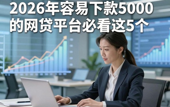 2026年容易下款5000的网贷平台必看这5个，本文为您隆重论述！