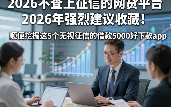 2026不查上征信的网贷平台2026年强烈建议收藏！顺便挖掘这5个无视征信的借款5000好下款app