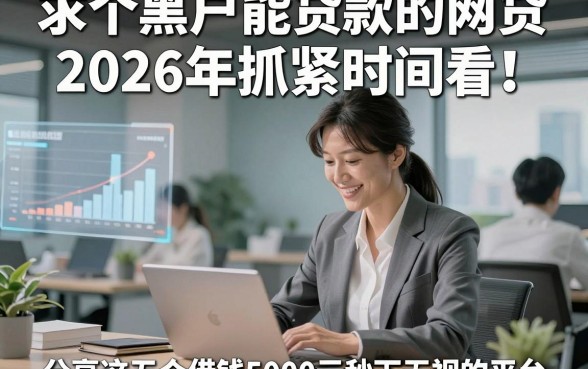 求个黑户能贷款的网贷2026年抓紧时间看！同时分享这五个借钱5000元秒下无视的平台
