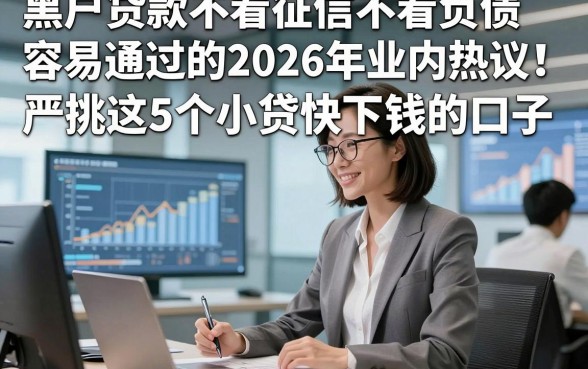 黑户贷款不看征信不看负债容易通过的2026年业内热议！严挑这5个小贷快下钱的口子