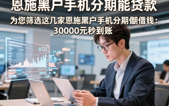 恩施黑户手机分期能贷款，为您筛选这几家恩施黑户手机分期借钱30000元秒到账的口子