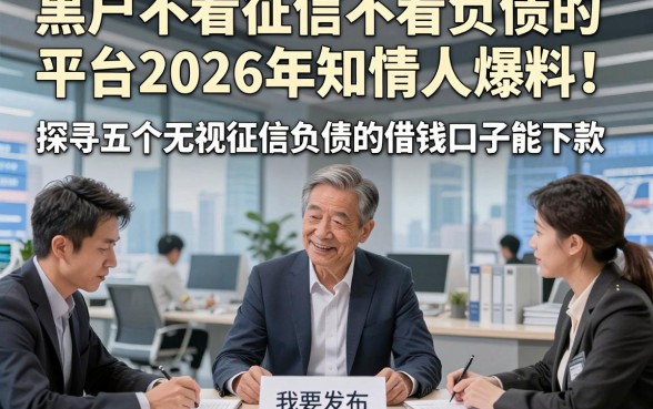 黑户不看征信不看负债的平台2026年知情人爆料！探寻五个无视征信负债的借钱口子能下款