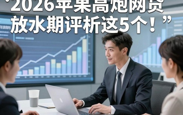 2026苹果高炮网贷放水期评析这5个！本文为您深度盘点！