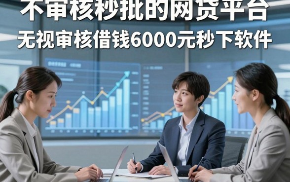 不审核秒批的网贷平台，为您搜集这几家无视审核借钱6000元秒下软件
