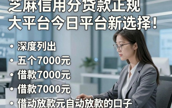 芝麻信用分贷款正规大平台今日平台新选择！深度列出五个借款7000元自动放款的口子