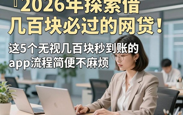 2026年探索借几百块必过的网贷！这5个无视几百块秒到账的app流程简便不麻烦