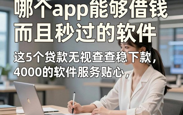 哪个app能够借钱而且秒过的软件，这5个贷款无视查稳下款4000的软件服务贴心