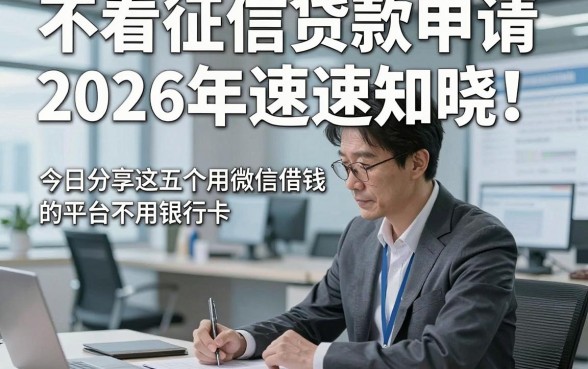 不看征信贷款申请2026年速速知晓！今日分享这五个用微信借钱的平台不用银行卡