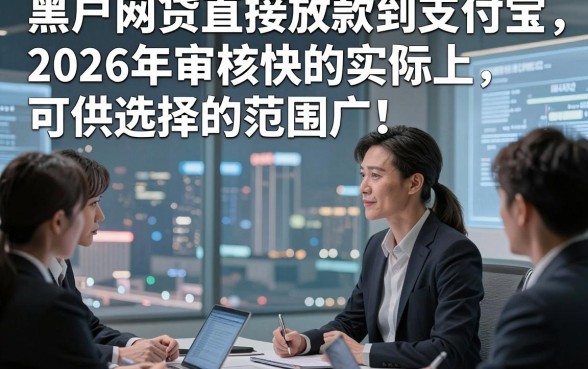 黑户网贷直接放款到支付宝2026年审核快的实际上可供选择的范围广！，本篇为您精心优选​这5个黑户借钱平台！