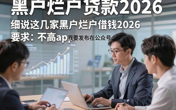 黑户烂户贷款2026，专业细说这几家黑户烂户借钱2026要求不高app