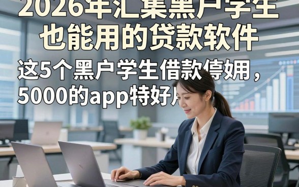 2026年汇集黑户学生也能用的贷款软件，这5个黑户学生借款5000的app特好用