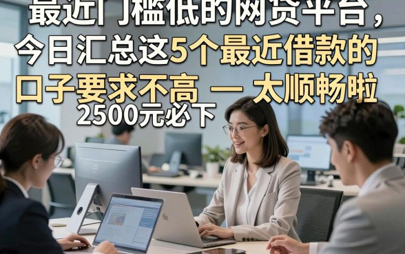 最近门槛低的网贷平台，今日汇总这5个最近借款的口子要求不高2500元必下太顺畅啦