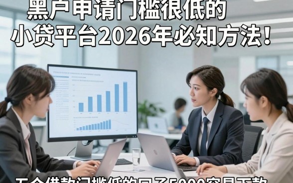 黑户申请门槛很低的小贷平台2026年必知方法！顺便梳理五个借款门槛低的口子5000容易下款