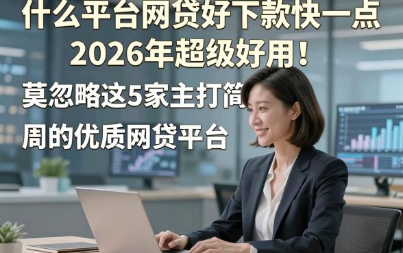 什么平台网贷好下款快一点2026年超级好用！莫忽略这5家主打简便周转的优质网贷平台