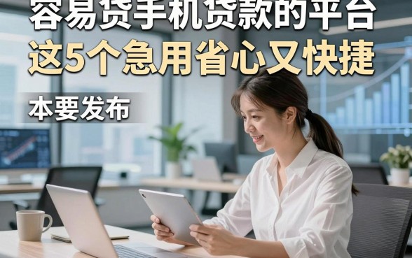 容易贷手机贷款的平台这5个急用省心又快捷，本篇为您精心归集！