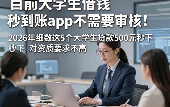 目前大学生借钱秒到账app不需要审核！2026年细数​这5个大学生贷款500元秒下 对资质要求不高 的app