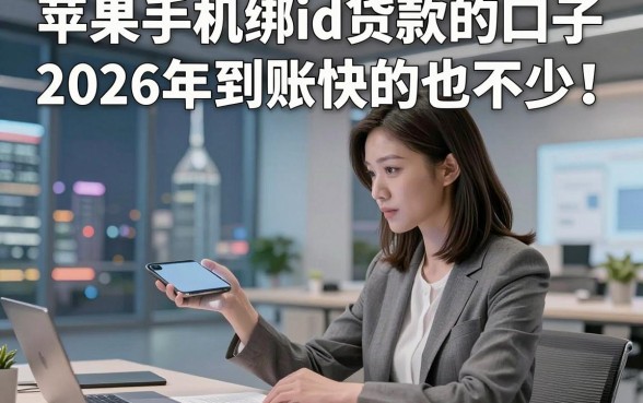苹果手机绑id贷款的口子2026年到账快的也不少！，本文为您隆重探讨这5个借款口子！