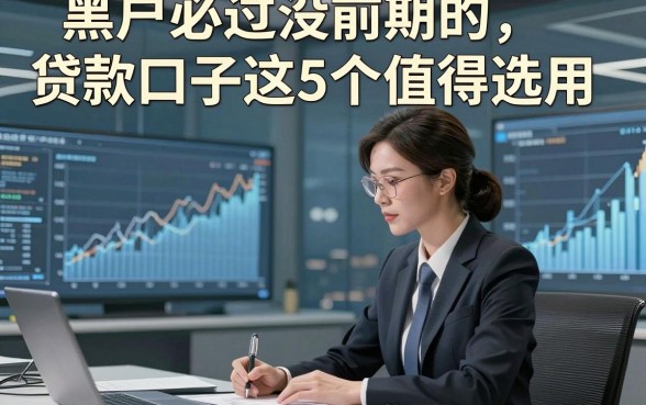 黑户必过没前期的贷款口子这5个值得选用，本篇为您详细珍藏！
