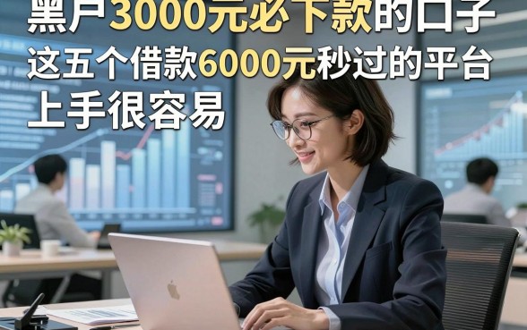 黑户3000元必下款的口子，这五个借款6000元秒过的平台上手很容易