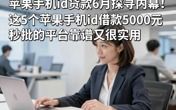 苹果手机id贷款6月探寻内幕！这5个苹果手机id借款5000元秒批的平台靠谱又很实用