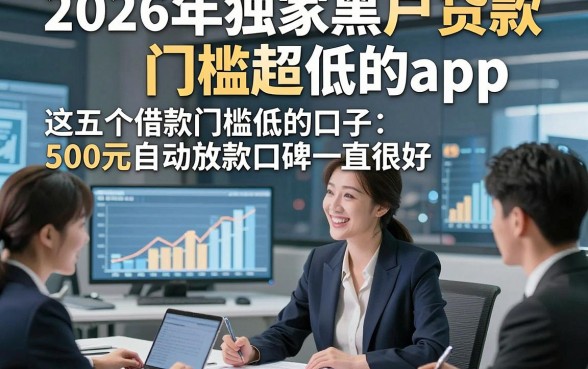 2026年独家黑户贷款门槛超低的app，这五个借款门槛低的口子500元自动放款口碑一直很好