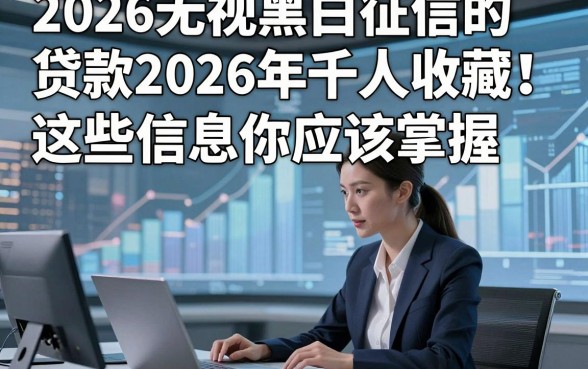 2026无视黑白征信的贷款2026年千人收藏！这些信息你应该掌握！