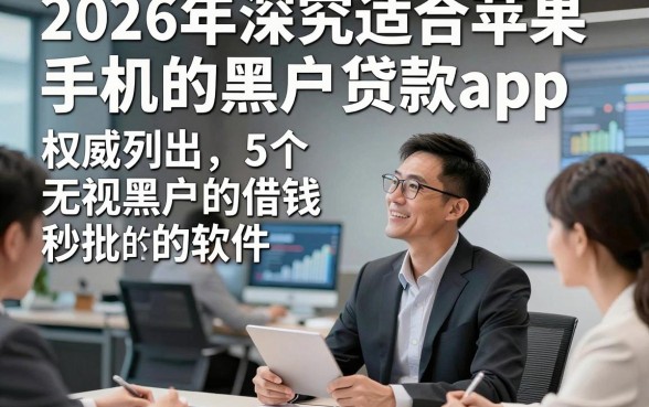 2026年深究适合苹果手机的黑户贷款app，权威列出5个无视黑户的借钱秒批的软件