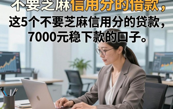 不要芝麻信用分的借款，解说​这5个不要芝麻信用分的贷款7000元稳下款的口子