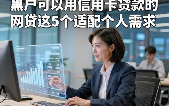 黑户可以用信用卡贷款的网贷这5个适配个人需求，本文为您全面挑选！