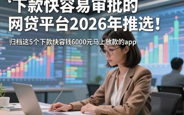下款快容易审批的网贷平台2026年推选​！归档这5个下款快容易审批的借钱6000元马上放款的app