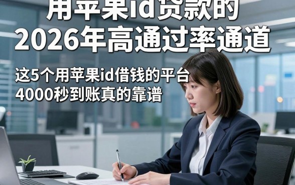 用苹果id贷款的2026年高通过率通道，这5个用苹果id借钱的平台4000秒到账真的靠谱