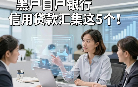 黑户白户银行信用贷款汇集这5个！本文为您深入梳理！