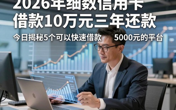 2026年细数信用卡借款10万元三年还款，今日揭秘5个可以快速借款5000元的平台