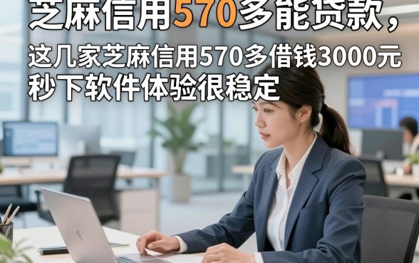 芝麻信用570多能贷款，这几家芝麻信用570多借钱3000元秒下软件体验很稳定