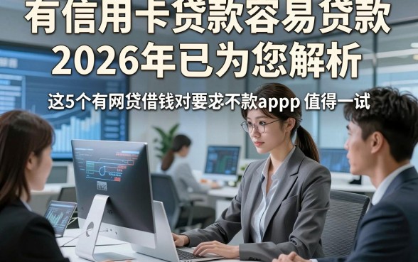 有信用卡贷款容易贷款2026年已为您解析，这5个有网贷借钱对要求不高必下款app值得一试