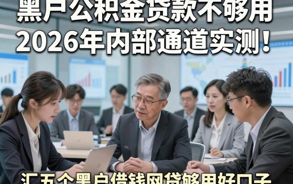 黑户公积金贷款不够用2026年内部通道实测！同时汇总五个黑户借钱网贷够用好口子