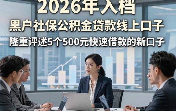 2026年入档​黑户社保公积金贷款线上口子，隆重评述5个500元快速借款的新口子
