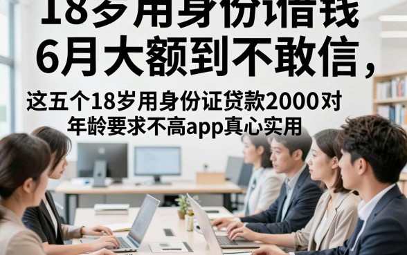 18岁用身份证借钱6月大额到不敢信，这五个18岁用身份证贷款2000对年龄要求不高app真心实用