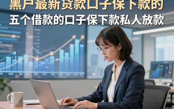 黑户最新贷款口子保下款的，为您揭示五个借款的口子保下款私人放款