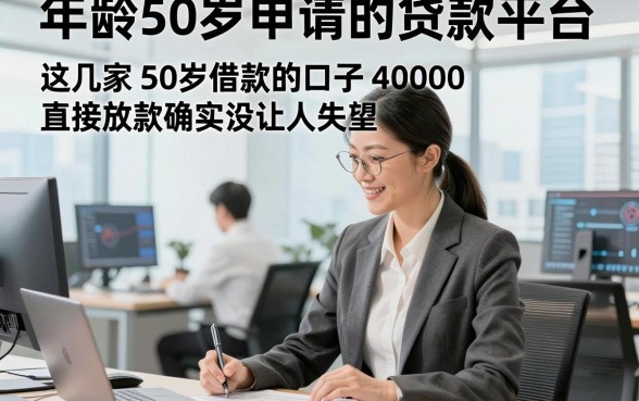 年龄50岁申请的贷款平台，解说这几家50岁借款的口子40000直接放款确实没让人失望