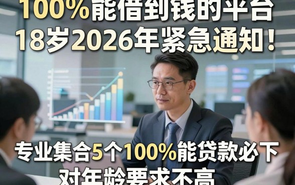 100%能借到钱的平台18岁2026年紧急通知！专业集合5个100%能贷款必下 对年龄要求不高 的app