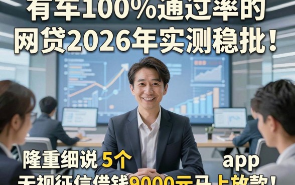 有车100%通过率的网贷2026年实测稳批！隆重细说5个无视征信借钱9000元马上放款的app