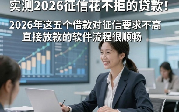 实测2026征信花不拒的贷款！2026年这五个借款对征信要求不高直接放款的软件流程很顺畅
